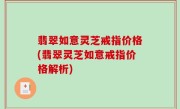 翡翠如意灵芝戒指价格(翡翠灵芝如意戒指价格解析)