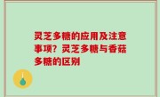 灵芝多糖的应用及注意事项？灵芝多糖与香菇多糖的区别