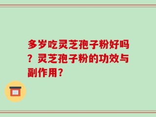 多岁吃灵芝孢子粉好吗？灵芝孢子粉的功效与副作用？