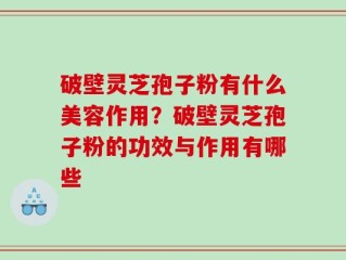 破壁灵芝孢子粉有什么美容作用？破壁灵芝孢子粉的功效与作用有哪些