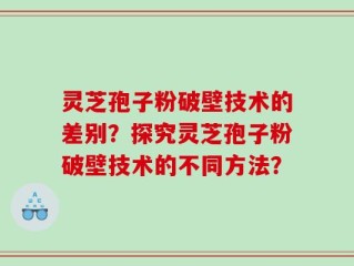 灵芝孢子粉破壁技术的差别？探究灵芝孢子粉破壁技术的不同方法？