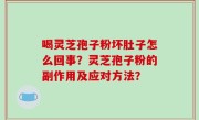 喝灵芝孢子粉坏肚子怎么回事？灵芝孢子粉的副作用及应对方法？