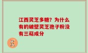 江西灵芝多糖？为什么有的破壁灵芝孢子粉没有三萜成分