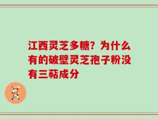 江西灵芝多糖？为什么有的破壁灵芝孢子粉没有三萜成分