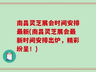 南昌灵芝展会时间安排最新(南昌灵芝展会最新时间安排出炉，精彩纷呈！)
