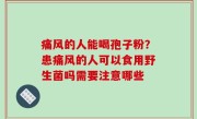 痛风的人能喝孢子粉？患痛风的人可以食用野生菌吗需要注意哪些