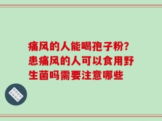 痛风的人能喝孢子粉？患痛风的人可以食用野生菌吗需要注意哪些