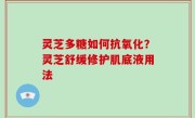 灵芝多糖如何抗氧化？灵芝舒缓修护肌底液用法
