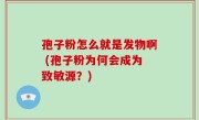孢子粉怎么就是发物啊 (孢子粉为何会成为致敏源？)