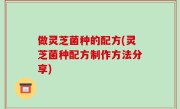 做灵芝菌种的配方(灵芝菌种配方制作方法分享)