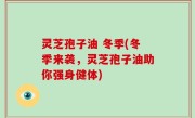 灵芝孢子油 冬季(冬季来袭，灵芝孢子油助你强身健体)