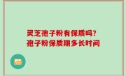 灵芝孢子粉有保质吗？孢子粉保质期多长时间