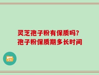 灵芝孢子粉有保质吗？孢子粉保质期多长时间
