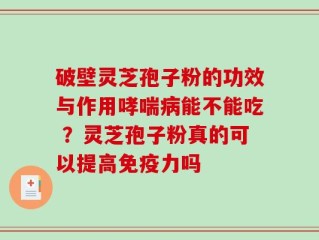 破壁灵芝孢子粉的功效与作用哮喘病能不能吃 ？灵芝孢子粉真的可以提高免疫力吗