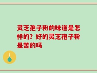灵芝孢子粉的味道是怎样的？好的灵芝孢子粉是苦的吗