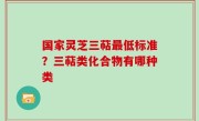 国家灵芝三萜最低标准？三萜类化合物有哪种类