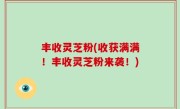 丰收灵芝粉(收获满满！丰收灵芝粉来袭！)