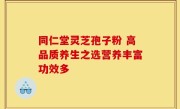 同仁堂灵芝孢子粉 高品质养生之选营养丰富功效多