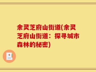 余灵芝府山街道(余灵芝府山街道：探寻城市森林的秘密)