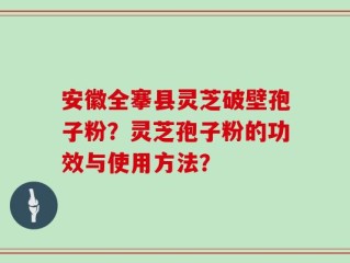 安徽全搴县灵芝破壁孢子粉？灵芝孢子粉的功效与使用方法？