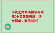 小灵芝煲鸡汤做法与功效(小灵芝煲鸡汤：汤水鲜美，双倍滋补)