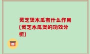 灵芝煲木瓜有什么作用(灵芝木瓜煲的功效分析)
