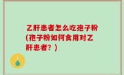 乙肝患者怎么吃孢子粉(孢子粉如何食用对乙肝患者？)