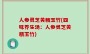 人参灵芝黄精玉竹(四味养生汤：人参灵芝黄精玉竹)