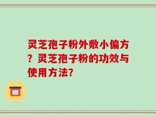 灵芝孢子粉外敷小偏方？灵芝孢子粉的功效与使用方法？