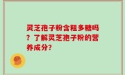 灵芝孢子粉含粗多糖吗？了解灵芝孢子粉的营养成分？