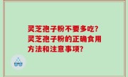 灵芝孢子粉不要多吃？灵芝孢子粉的正确食用方法和注意事项？