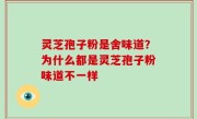 灵芝孢子粉是舍味道？为什么都是灵芝孢子粉味道不一样
