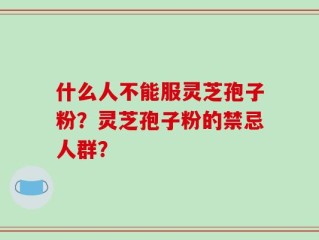 什么人不能服灵芝孢子粉？灵芝孢子粉的禁忌人群？