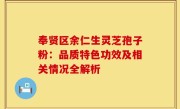 奉贤区余仁生灵芝孢子粉:品质特色功效及相关情况全解析
