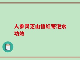 人参灵芝山楂红枣泡水功效