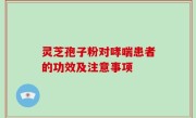 灵芝孢子粉对哮喘患者的功效及注意事项