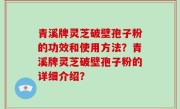 青溪牌灵芝破壁孢子粉的功效和使用方法？青溪牌灵芝破壁孢子粉的详细介绍？