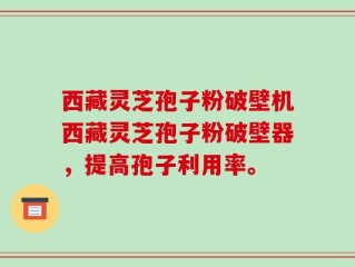 西藏灵芝孢子粉破壁机西藏灵芝孢子粉破壁器，提高孢子利用率。