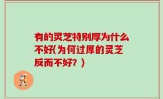 有的灵芝特别厚为什么不好(为何过厚的灵芝反而不好？)