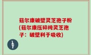 菇尔康破壁灵芝孢子粉(菇尔康压碎纯灵芝孢子：破壁利于吸收)