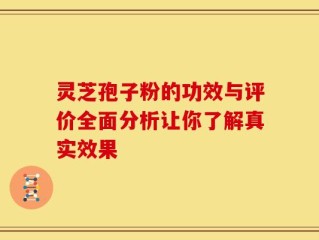 灵芝孢子粉的功效与评价全面分析让你了解真实效果