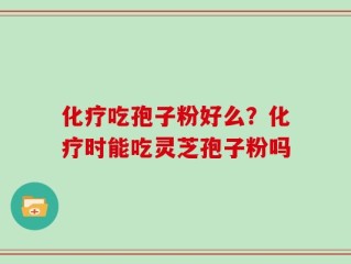 化疗吃孢子粉好么？化疗时能吃灵芝孢子粉吗