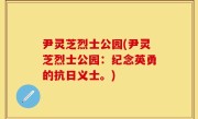 尹灵芝烈士公园(尹灵芝烈士公园：纪念英勇的抗日义士。)