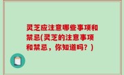 灵芝应注意哪些事项和禁忌(灵芝的注意事项和禁忌，你知道吗？)