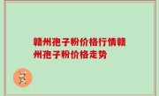 赣州孢子粉价格行情赣州孢子粉价格走势