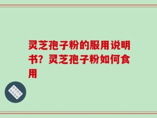 灵芝孢子粉的服用说明书？灵芝孢子粉如何食用