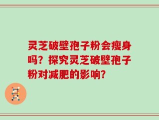 灵芝破壁孢子粉会瘦身吗？探究灵芝破壁孢子粉对减肥的影响？
