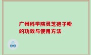 广州科学院灵芝孢子粉的功效与使用方法