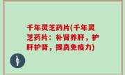 千年灵芝药片(千年灵芝药片：补肾养肝，护肝护肾，提高免疫力)