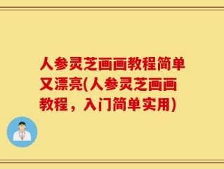 人参灵芝画画教程简单又漂亮(人参灵芝画画教程，入门简单实用)
